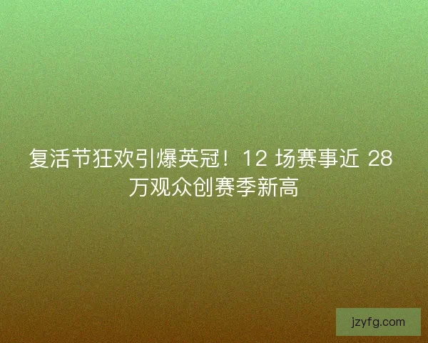 复活节狂欢引爆英冠！12 场赛事近 28 万观众创赛季新高
