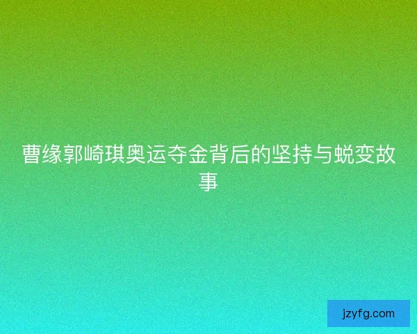 曹缘郭崎琪奥运夺金背后的坚持与蜕变故事
